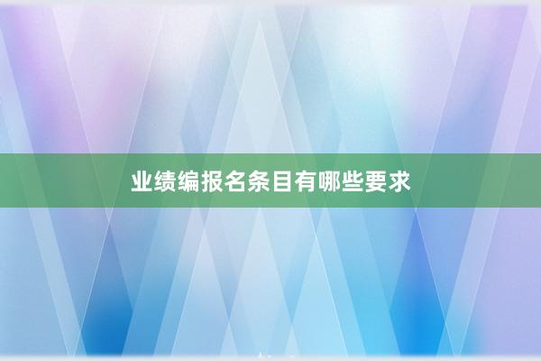 业绩编报名条目有哪些要求