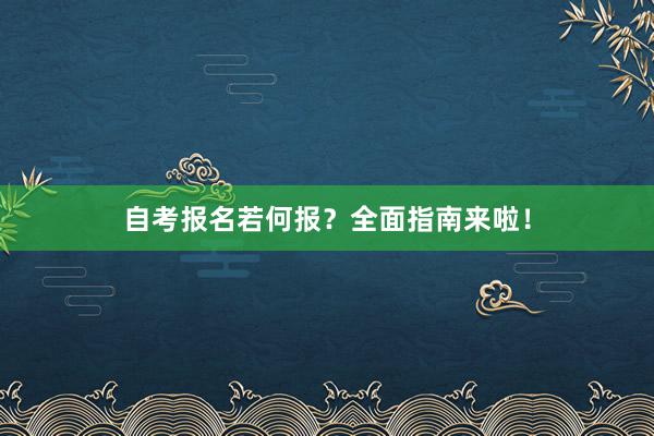 自考报名若何报？全面指南来啦！