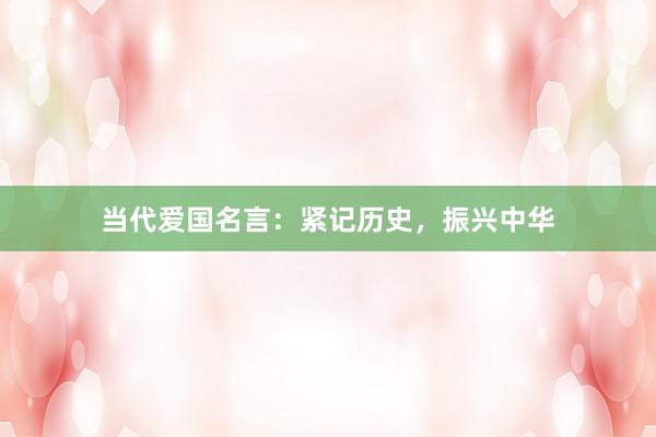当代爱国名言：紧记历史，振兴中华
